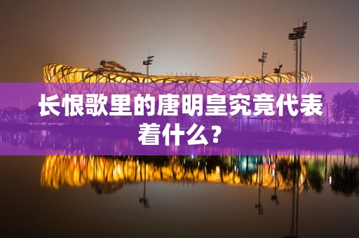 长恨歌里的唐明皇究竟代表着什么？