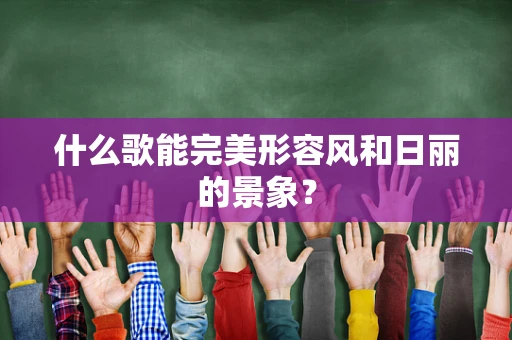 什么歌能完美形容风和日丽的景象？