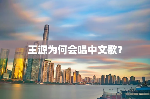 王源为何会唱中文歌？