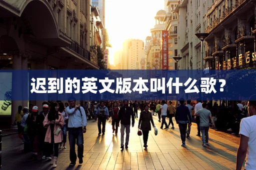 迟到的英文版本叫什么歌？