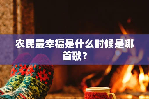 农民最幸福是什么时候是哪首歌？