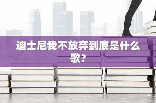 迪士尼我不放弃到底是什么歌？