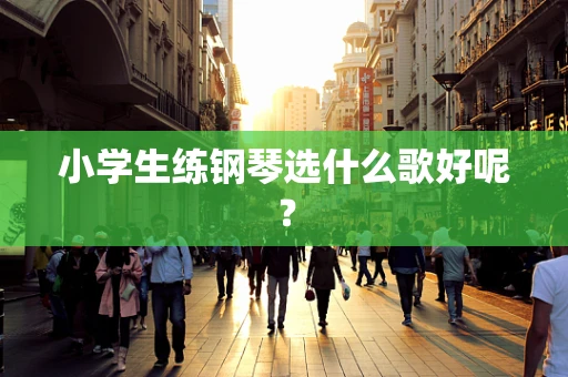 小学生练钢琴选什么歌好呢？