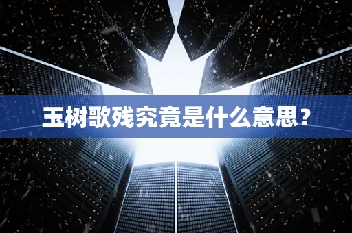 玉树歌残究竟是什么意思？