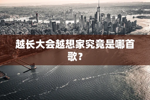 越长大会越想家究竟是哪首歌？