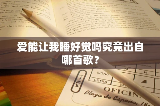 爱能让我睡好觉吗究竟出自哪首歌？