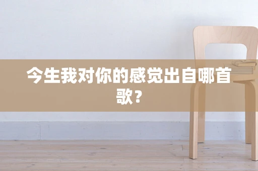 今生我对你的感觉出自哪首歌？