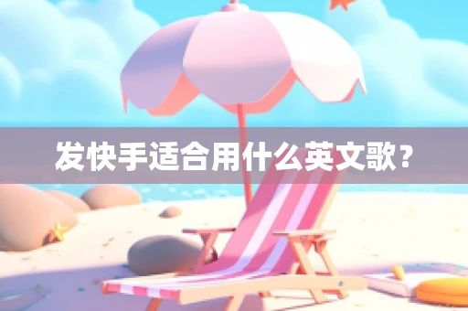 发快手适合用什么英文歌？