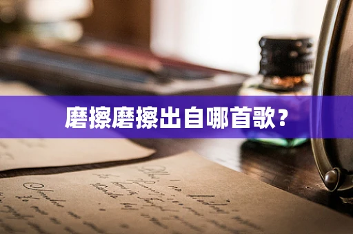 磨擦磨擦出自哪首歌？