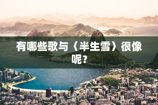 有哪些歌与〈半生雪〉很像呢？