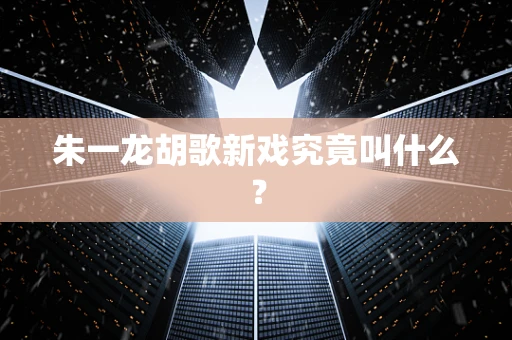 朱一龙胡歌新戏究竟叫什么？