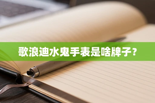 歌浪迪水鬼手表是啥牌子？