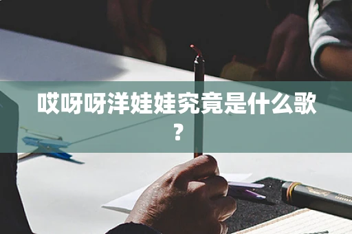 哎呀呀洋娃娃究竟是什么歌？