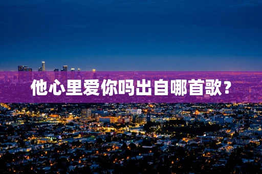 他心里爱你吗出自哪首歌？