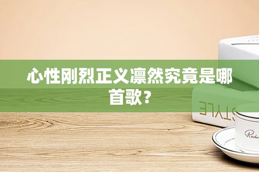 心性刚烈正义凛然究竟是哪首歌？