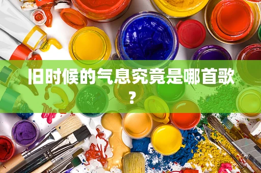 旧时候的气息究竟是哪首歌？