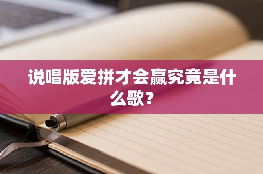 说唱版爱拼才会赢究竟是什么歌？