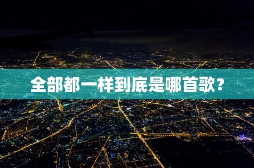 全部都一样到底是哪首歌？