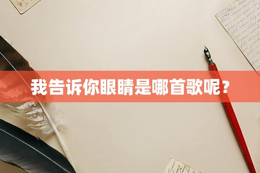 我告诉你眼睛是哪首歌呢？