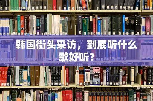 韩国街头采访，到底听什么歌好听？