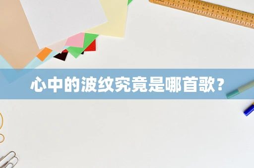 心中的波纹究竟是哪首歌？