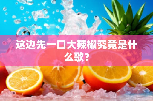 这边先一口大辣椒究竟是什么歌？