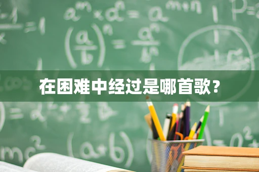 在困难中经过是哪首歌？