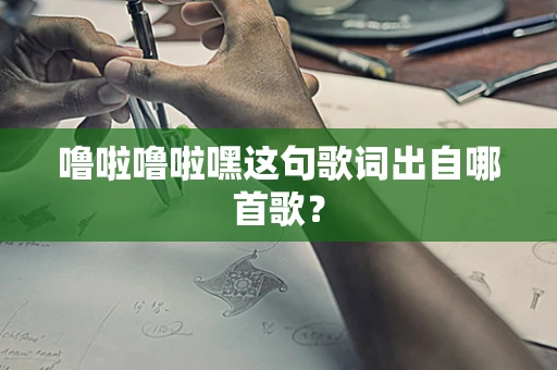 噜啦噜啦嘿这句歌词出自哪首歌？