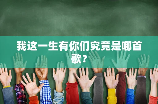 我这一生有你们究竟是哪首歌？