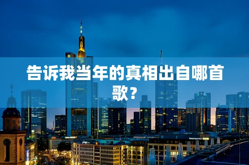 告诉我当年的真相出自哪首歌？