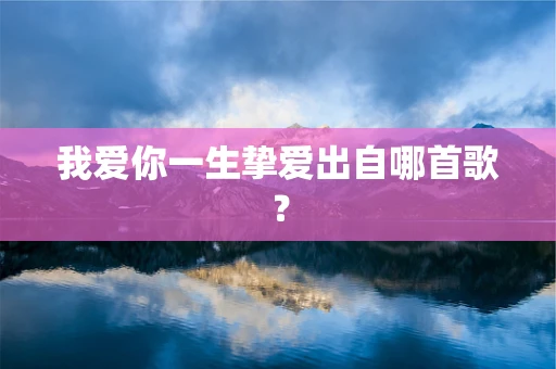 我爱你一生挚爱出自哪首歌？