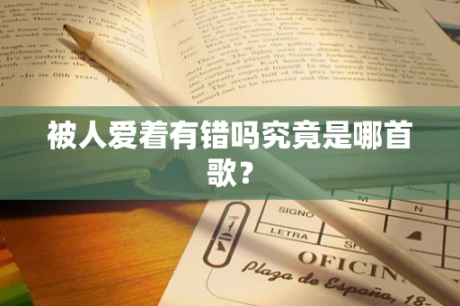 被人爱着有错吗究竟是哪首歌？