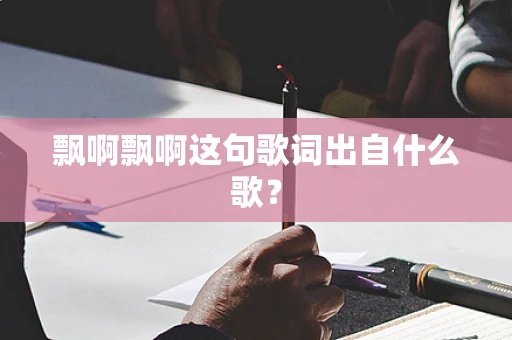 飘啊飘啊这句歌词出自什么歌？