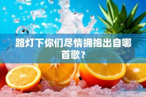 路灯下你们尽情拥抱出自哪首歌？