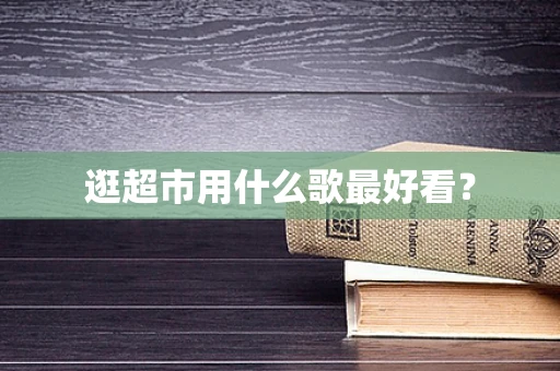 逛超市用什么歌最好看？