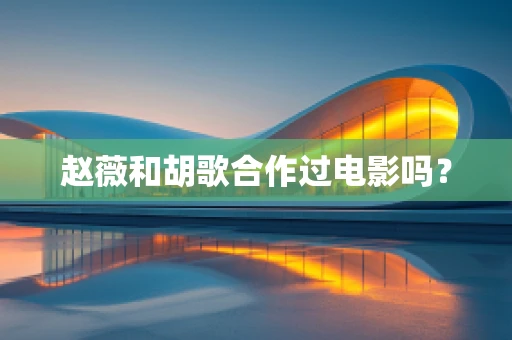 赵薇和胡歌合作过电影吗？