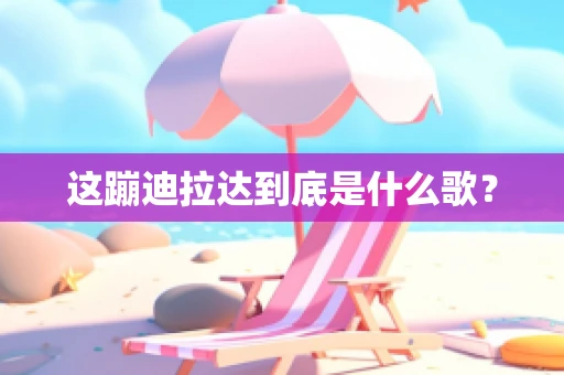 这蹦迪拉达到底是什么歌？