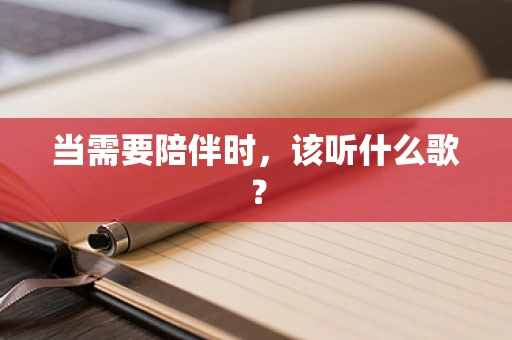 当需要陪伴时，该听什么歌？