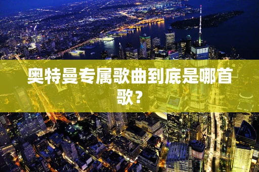奥特曼专属歌曲到底是哪首歌？